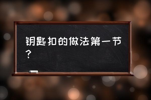 手工車鑰匙扣的編織 鑰匙扣的做法第一節？