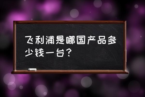 飛利浦s5832說明書 飛利浦是哪國產品多少錢一臺? 飛利浦s5832說明書 飛利浦是哪國產品多少錢一臺?