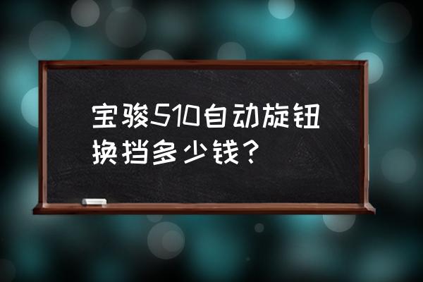 寶駿510的電子換擋旋鈕怎么拆 寶駿510自動旋鈕換擋多少錢? 寶駿510的電子換擋旋鈕怎么拆 寶駿510自動旋鈕換擋多少錢?