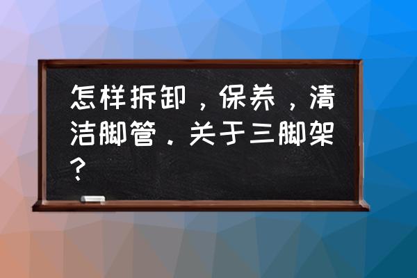 自制可伸縮三腳架 怎樣拆卸，保養，清潔腳管。關于三腳架？
