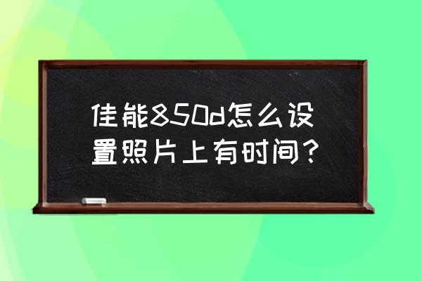 佳能850相機(jī)參數(shù)入門教學(xué) 佳能850d怎么設(shè)置照片上有時(shí)間? 佳能850相機(jī)參數(shù)入門教學(xué) 佳能850d怎么設(shè)置照片上有時(shí)間?
