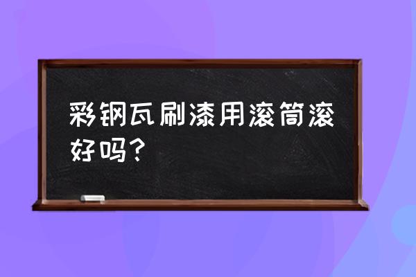 自制創意滾筒刷 彩鋼瓦刷漆用滾筒滾好嗎？