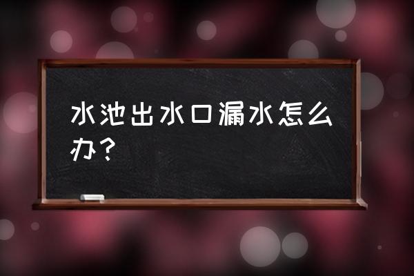水池下水管漏水各種修補方法 水池出水口漏水怎么辦？