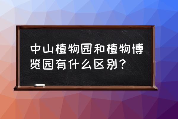 中國植物數字標本館官方網站 中山植物園和植物博覽園有什么區別? 中國植物數字標本館官方網站 中山植物園和植物博覽園有什么區別?