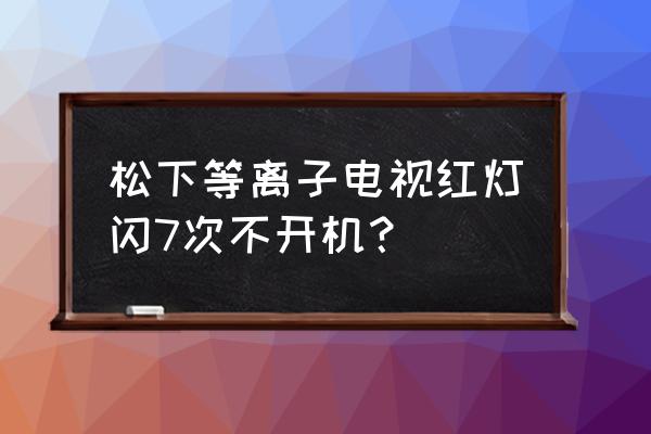 松下th-p50u30c維修手冊 松下等離子電視紅燈閃7次不開機？