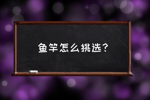 怎么選購高檔釣魚竿 魚竿怎么挑選？