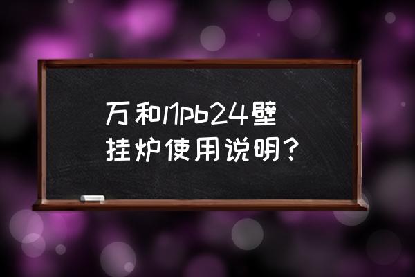 壁掛采暖爐運行多長時間需要補水 萬和l1pb24壁掛爐使用說明？