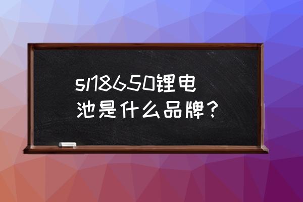 三洋18650電池鋼印看真假 sl18650鋰電池是什么品牌？