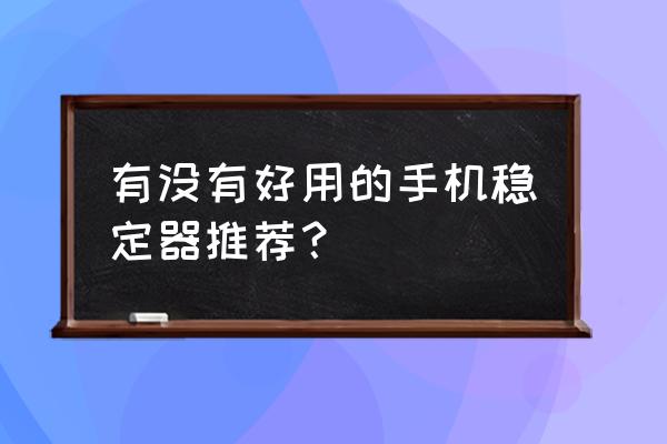 手機如何拍攝運動中的物體清晰 有沒有好用的手機穩定器推薦？