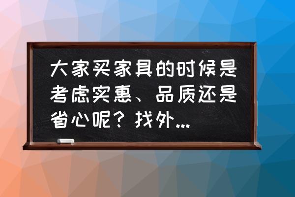 買木家具哪個地方的好又實惠 大家買家具的時候是考慮實惠、品質還是省心呢？找外貿工廠直銷的店鋪網購好嗎？