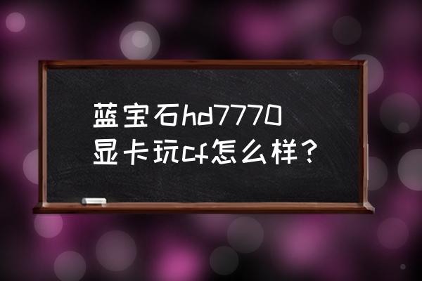 藍寶石7770顯卡有礦卡嗎 藍寶石hd7770顯卡玩cf怎么樣？