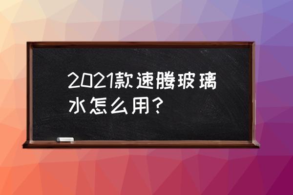 速騰雨刮器正確使用方法 2021款速騰玻璃水怎么用？