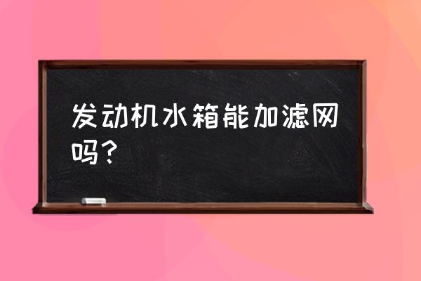 安裝水箱防護網是好還是壞 發動機水箱能加濾網嗎？