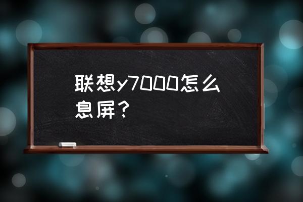 聯想y7000屏幕不亮怎么辦 聯想y7000怎么息屏？