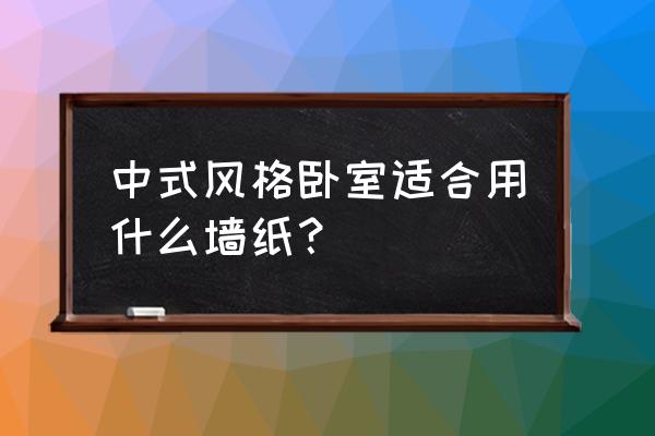 新中式臥室家具設計 中式風格臥室適合用什么墻紙? 新中式臥室家具設計 中式風格臥室適合用什么墻紙?