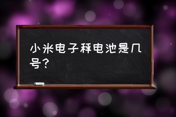 電子秤的電池是哪種 小米電子秤電池是幾號？
