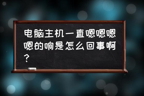 電腦主機(jī)一直響怎么解決 電腦主機(jī)一直嗯嗯嗯嗯的響是怎么回事啊？