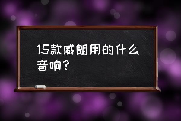 別克威朗車載音響調節最佳效果 15款威朗用的什么音響？