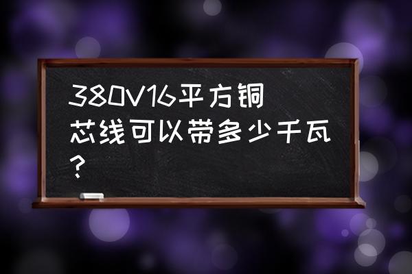 16平方銅線380v帶多少千瓦對照表 380V16平方銅芯線可以帶多少千瓦？