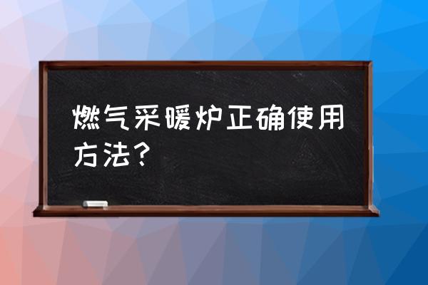 一般采暖爐使用方法 燃氣采暖爐正確使用方法？