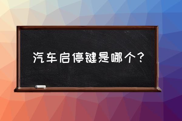 發動機自動啟停系統在哪關 汽車啟停鍵是哪個？