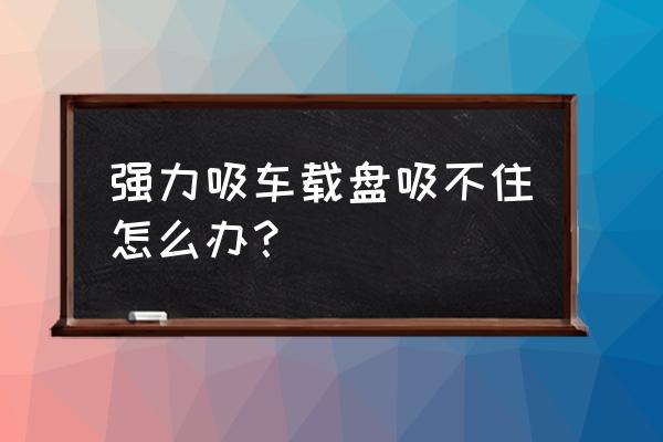 導航支架吸盤粘不住中控臺小妙招 強力吸車載盤吸不住怎么辦？