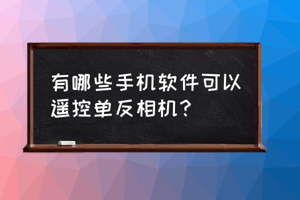 手機拍照怎么拍出單反的效果 有哪些手機軟件可以遙控單反相機？