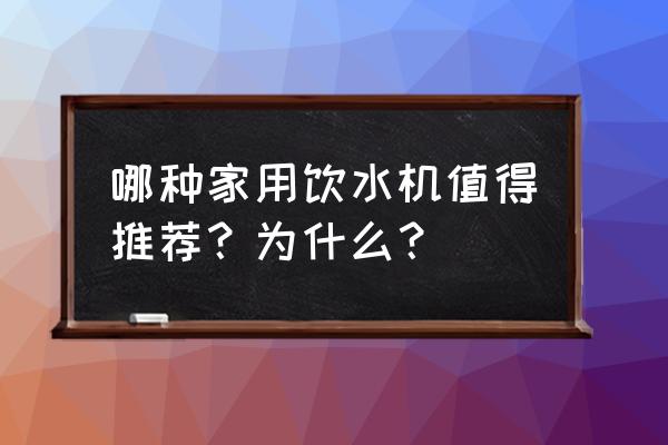 家用飲水機怎么挑選 哪種家用飲水機值得推薦?為什么? 家用飲水機怎么挑選 哪種家用飲水機值得推薦?為什么?
