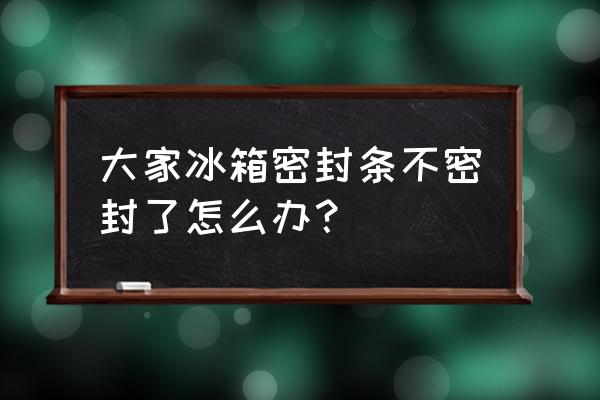 冰箱膠條老化關不緊的小妙招 大家冰箱密封條不密封了怎么辦? 冰箱膠條老化關不緊的小妙招 大家冰箱密封條不密封了怎么辦?