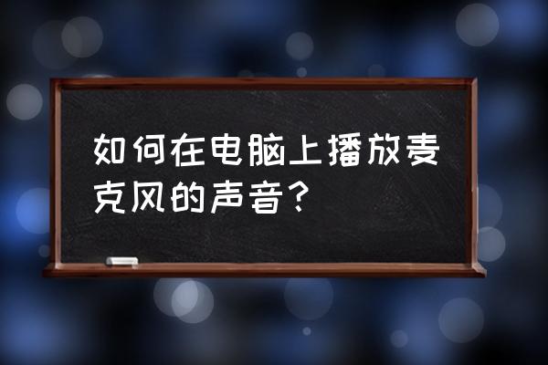 為什么電腦麥克風說話沒有聲音 如何在電腦上播放麥克風的聲音？