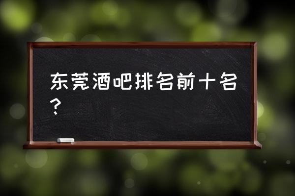 東莞科目二考試哪里最好考 東莞酒吧排名前十名？