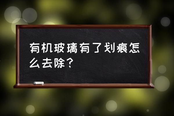 有機玻璃出現劃痕個人怎么修復 有機玻璃有了劃痕怎么去除？