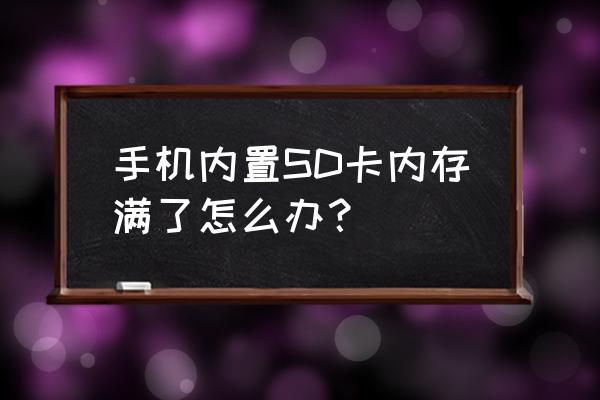 sd卡儲存滿后打不開怎么辦 手機內置SD卡內存滿了怎么辦？