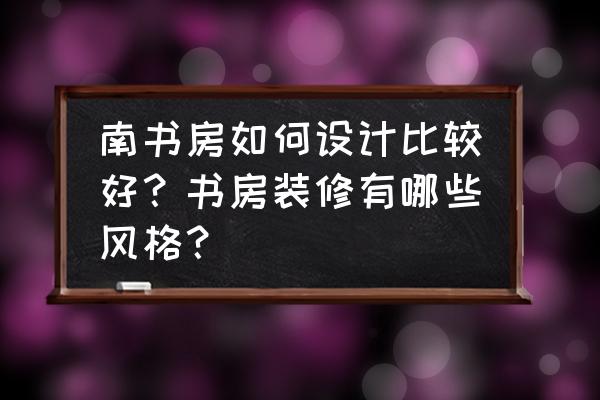 書房裝修有什么講究嗎 南書房如何設計比較好？書房裝修有哪些風格？