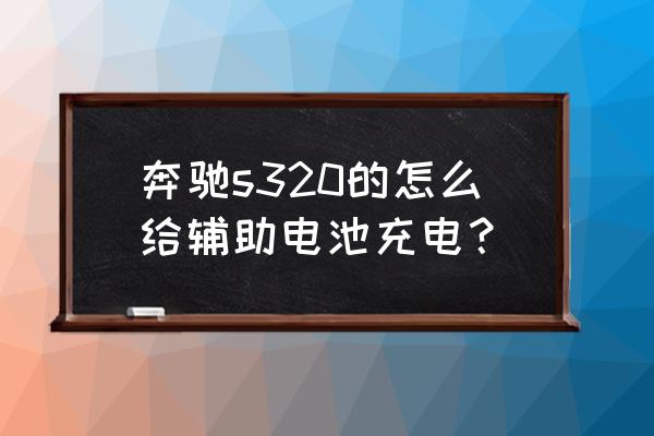 奔馳s320更換蓄電池步驟 奔馳s320的怎么給輔助電池充電？
