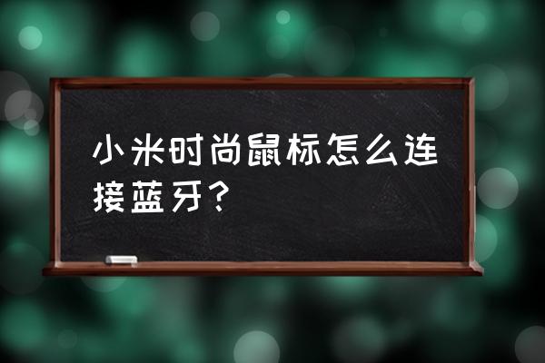 小米藍牙鼠標怎么連接電腦找不到 小米時尚鼠標怎么連接藍牙？