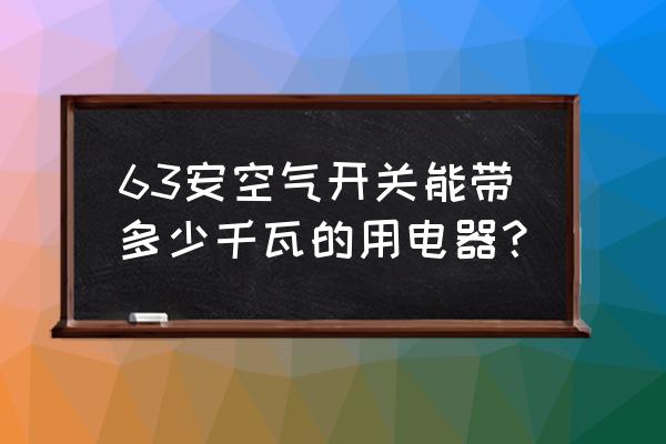 63安漏電開關帶多少瓦 63安空氣開關能帶多少千瓦的用電器？