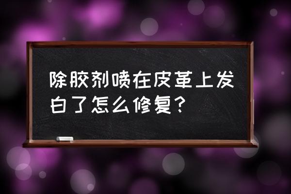 塑料噴上除膠劑發白怎么解決 除膠劑噴在皮革上發白了怎么修復？