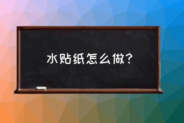 貼紙可以用水粘掉的怎么做 水貼紙怎么做? 貼紙可以用水粘掉的怎么做 水貼紙怎么做?
