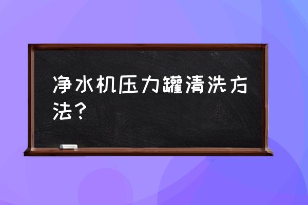 凈水器儲水罐內部如何清洗 凈水機壓力罐清洗方法？