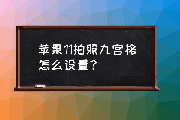 蘋果11相機怎么去網格 蘋果11拍照九宮格怎么設置？