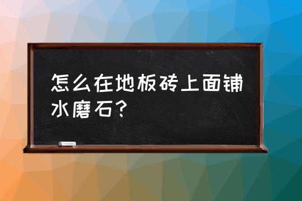 新式水磨石地面做法 怎么在地板磚上面鋪水磨石？