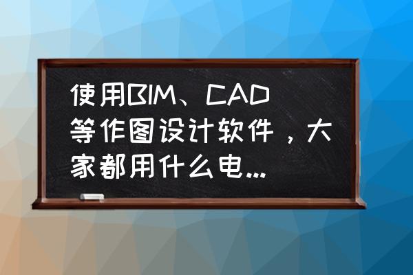 bim主機配置清單 使用BIM、CAD等作圖設計軟件，大家都用什么電腦？有什么電腦可以推薦？