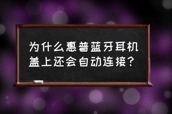惠普電腦怎么跟藍牙耳機配對 為什么惠普藍牙耳機蓋上還會自動連接？