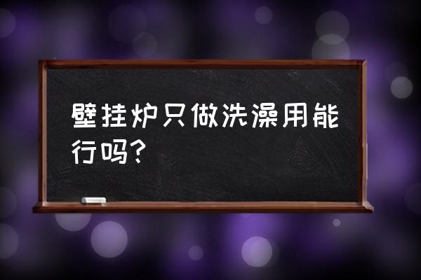 家用燃氣壁掛爐能單獨洗澡嗎 壁掛爐只做洗澡用能行嗎? 家用燃氣壁掛爐能單獨洗澡嗎 壁掛爐只做洗澡用能行嗎?