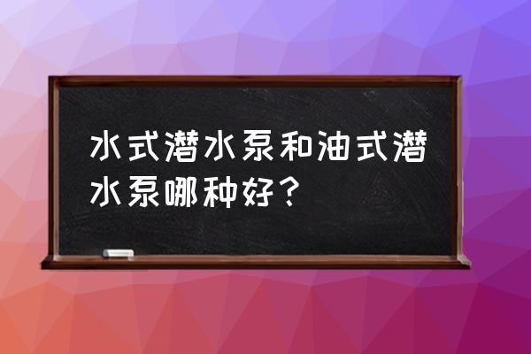 什么樣的潛水泵最好 水式潛水泵和油式潛水泵哪種好？