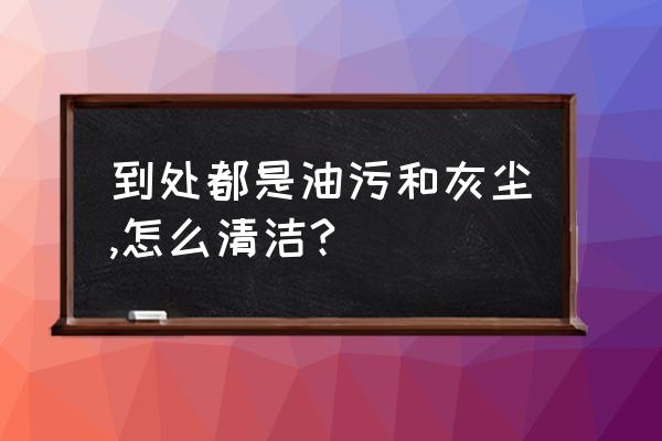 去除頑固廚房油漬的小竅門 到處都是油污和灰塵,怎么清潔?