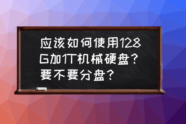手動加固態硬盤 應該如何使用128G加1T機械硬盤？要不要分盤？