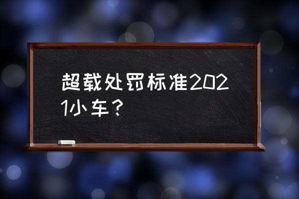 家用小轎車超載怎么扣分 超載處罰標準2021小車？