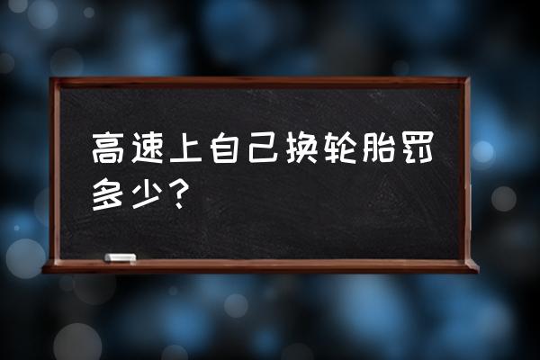 高速公路上可以在應(yīng)急車道換胎嗎 高速上自己換輪胎罰多少？